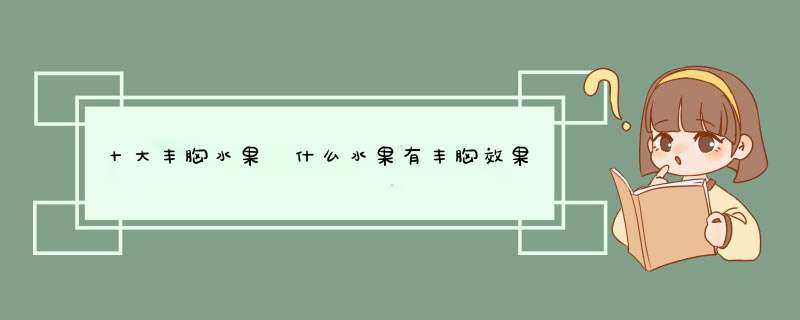 十大丰胸水果 什么水果有丰胸效果